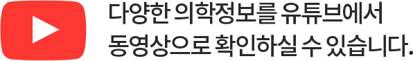 다양한 의학정보를 유튜브에서 동영상으로 확인하실 수 있습니다.
